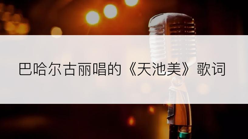 巴哈尔古丽唱的《天池美》歌词