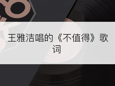王雅洁唱的《不值得》歌词