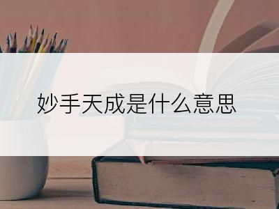 妙手天成是什么意思