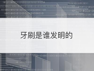 牙刷是谁发明的