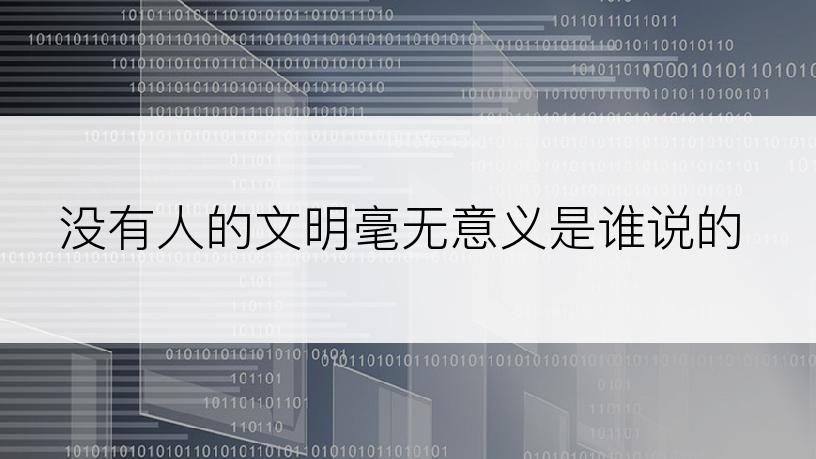 没有人的文明毫无意义是谁说的