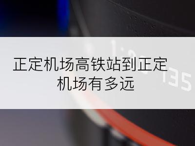 正定机场高铁站到正定机场有多远