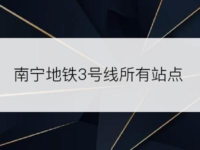 南宁地铁3号线所有站点