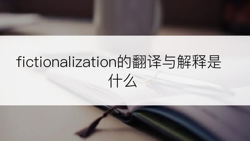 fictionalization的翻译与解释是什么