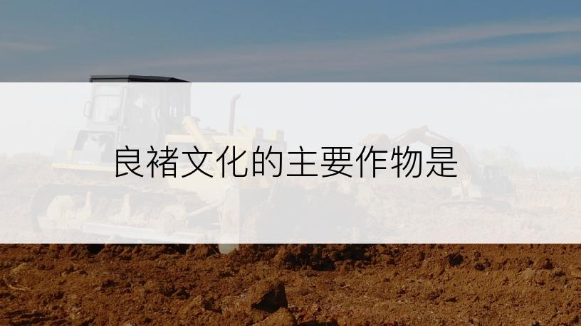 良褚文化的主要作物是