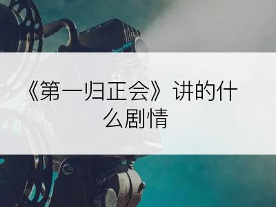 《第一归正会》讲的什么剧情
