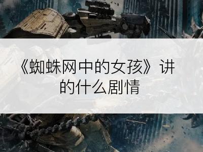 《蜘蛛网中的女孩》讲的什么剧情