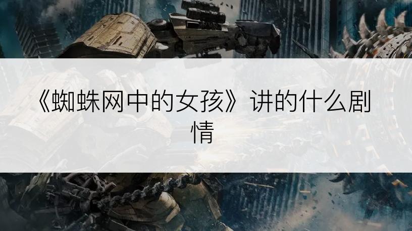 《蜘蛛网中的女孩》讲的什么剧情