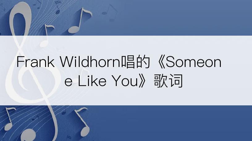 Frank Wildhorn唱的《Someone Like You》歌词