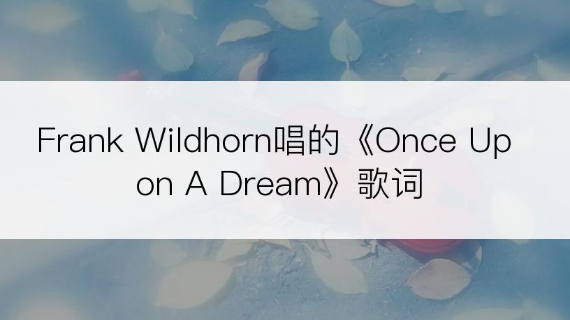 Frank Wildhorn唱的《Once Upon A Dream》歌词