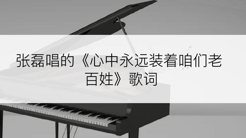 张磊唱的《心中永远装着咱们老百姓》歌词