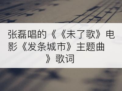 张磊唱的《《未了歌》电影《发条城市》主题曲》歌词