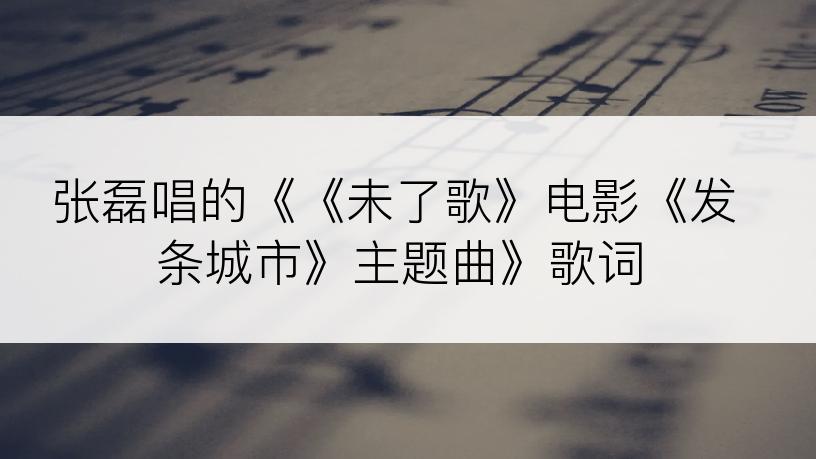 张磊唱的《《未了歌》电影《发条城市》主题曲》歌词