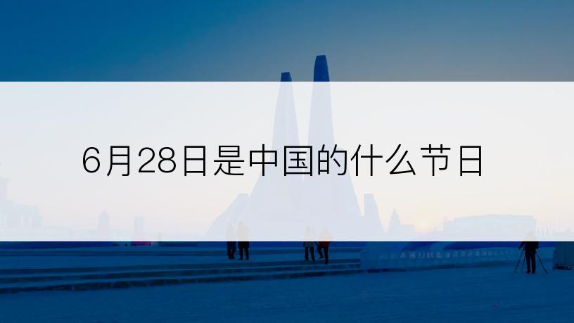 6月28日是中国的什么节日