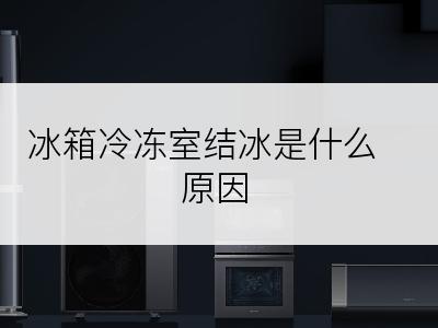 冰箱冷冻室结冰是什么原因