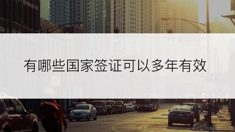 有哪些国家签证可以多年有效