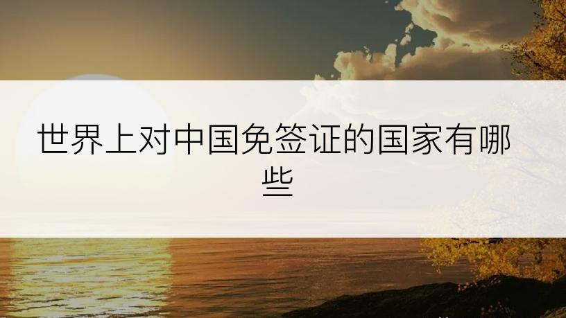 世界上对中国免签证的国家有哪些
