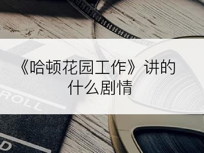 《哈顿花园工作》讲的什么剧情