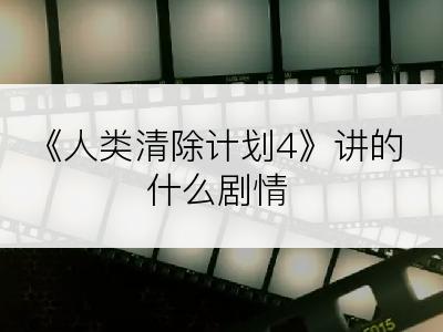 《人类清除计划4》讲的什么剧情