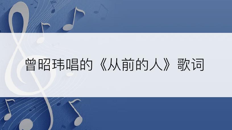 曾昭玮唱的《从前的人》歌词