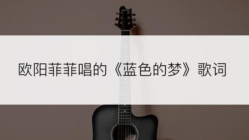 欧阳菲菲唱的《蓝色的梦》歌词