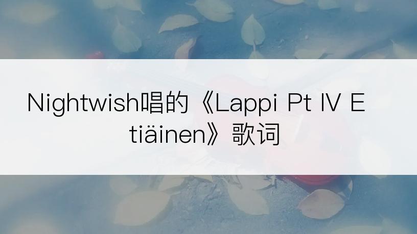 Nightwish唱的《Lappi Pt IV Etiäinen》歌词