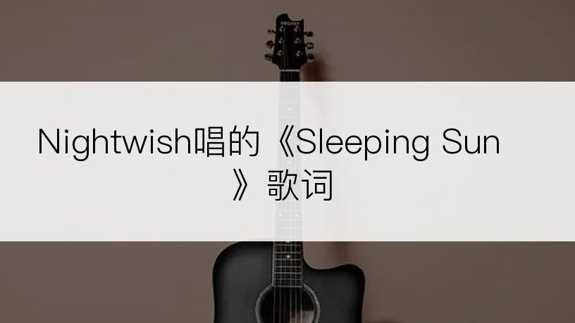 Nightwish唱的《Sleeping Sun》歌词