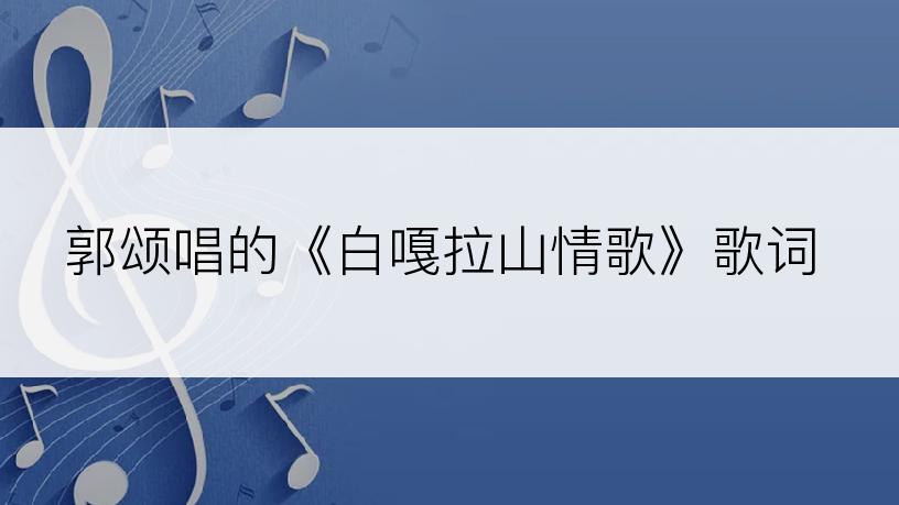 郭颂唱的《白嘎拉山情歌》歌词