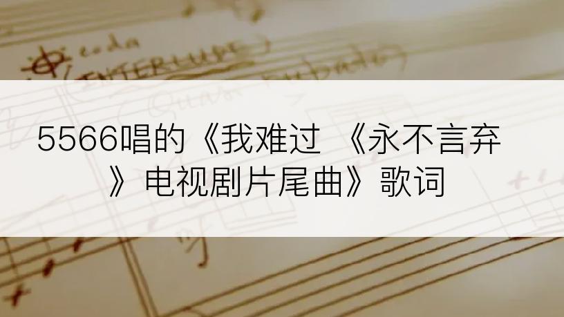 5566唱的《我难过 《永不言弃》电视剧片尾曲》歌词