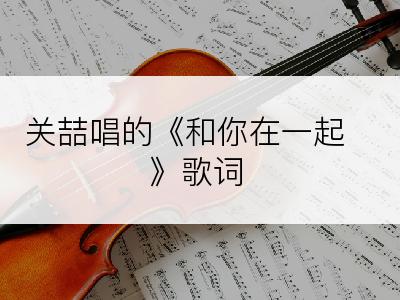 关喆唱的《和你在一起》歌词