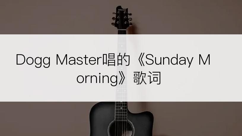 Dogg Master唱的《Sunday Morning》歌词