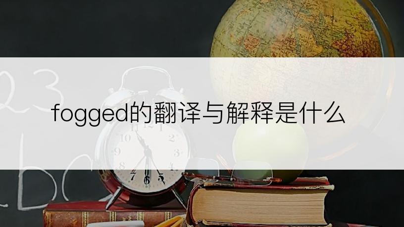fogged的翻译与解释是什么
