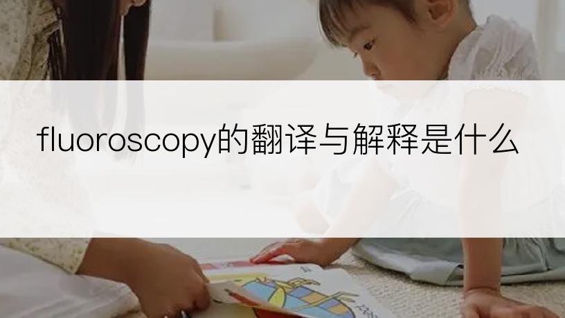 fluoroscopy的翻译与解释是什么