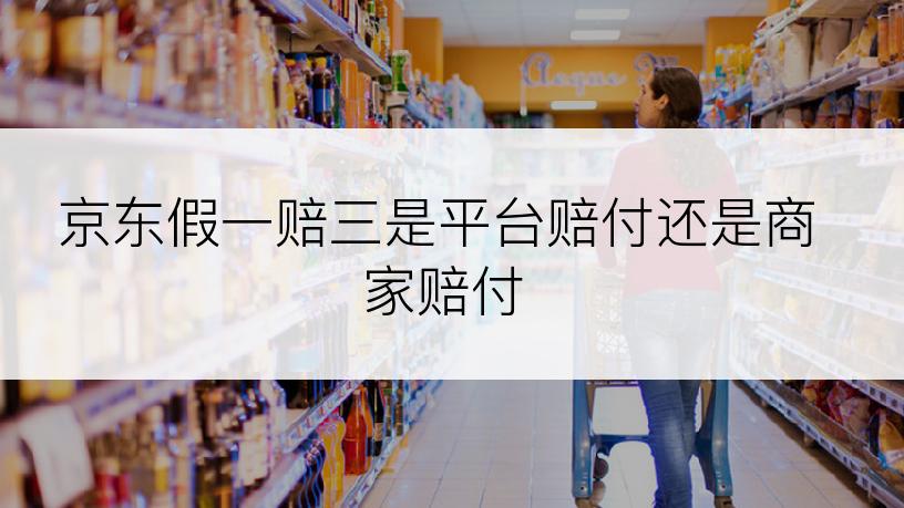 京东假一赔三是平台赔付还是商家赔付