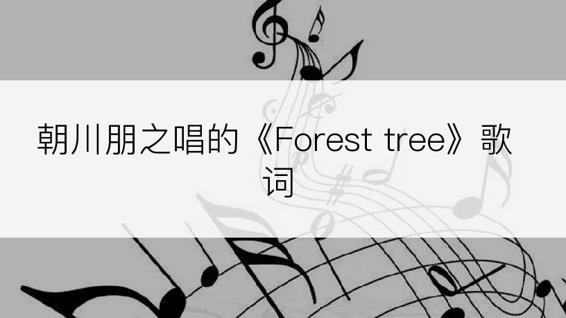 朝川朋之唱的《Forest tree》歌词