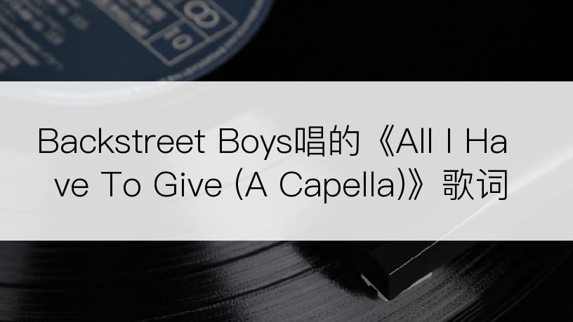 Backstreet Boys唱的《All I Have To Give (A Capella)》歌词