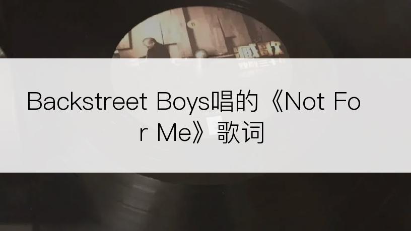 Backstreet Boys唱的《Not For Me》歌词