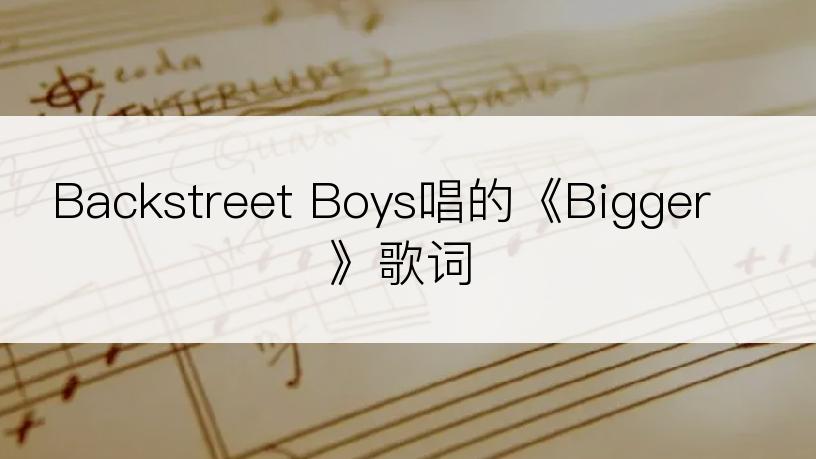 Backstreet Boys唱的《Bigger》歌词