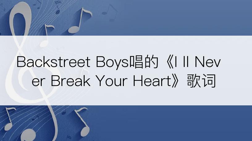 Backstreet Boys唱的《I ll Never Break Your Heart》歌词