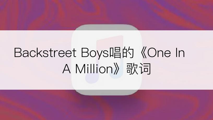 Backstreet Boys唱的《One In A Million》歌词