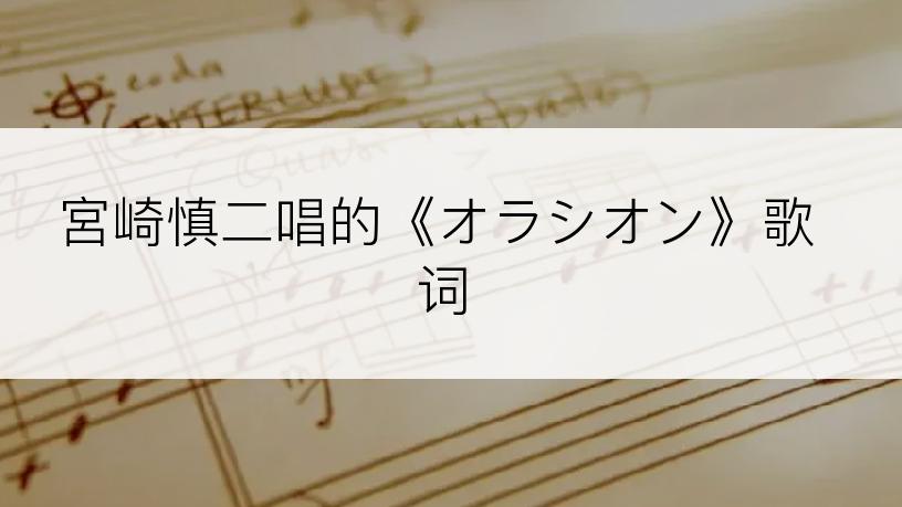 宮崎慎二唱的《オラシオン》歌词