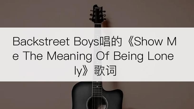 Backstreet Boys唱的《Show Me The Meaning Of Being Lonely》歌词