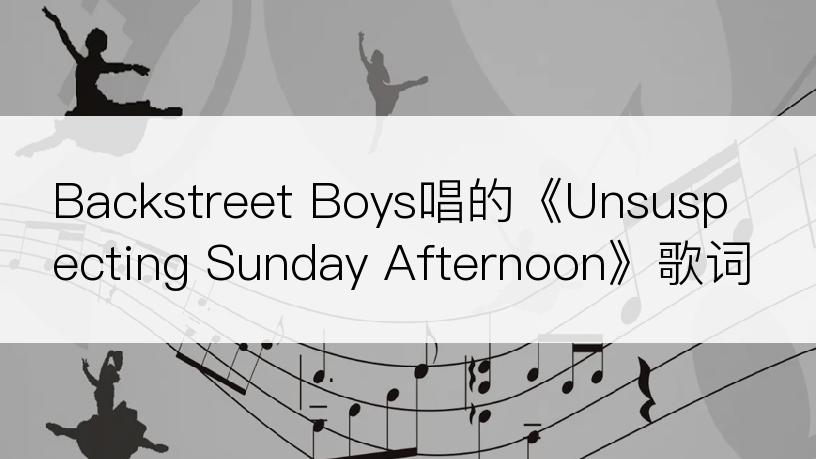Backstreet Boys唱的《Unsuspecting Sunday Afternoon》歌词