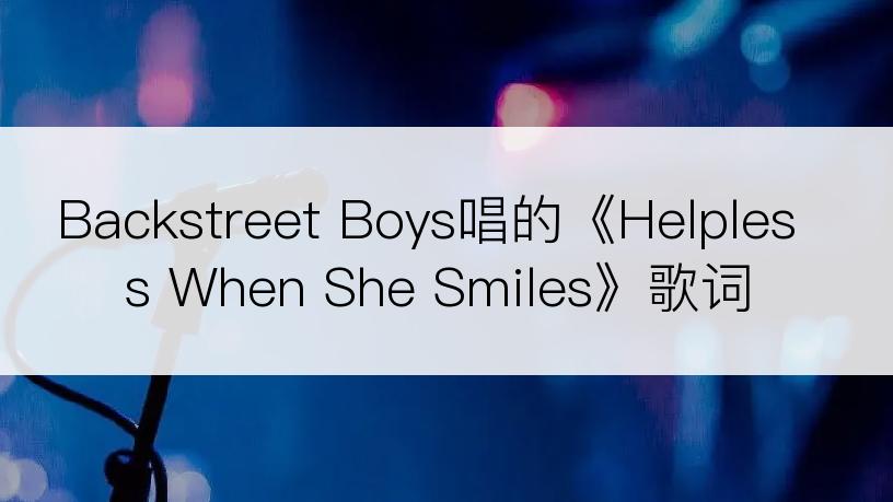 Backstreet Boys唱的《Helpless When She Smiles》歌词