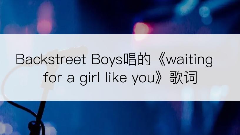 Backstreet Boys唱的《waiting for a girl like you》歌词