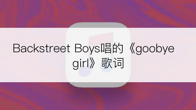Backstreet Boys唱的《goobye girl》歌词