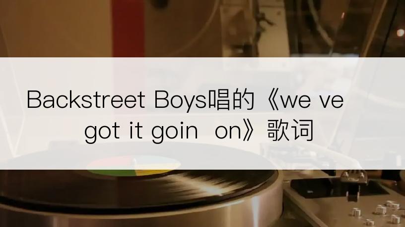 Backstreet Boys唱的《we ve got it goin  on》歌词
