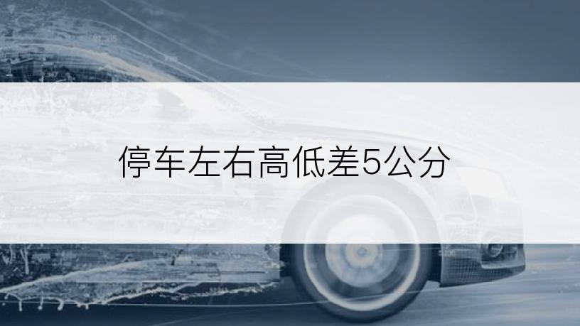 停车左右高低差5公分