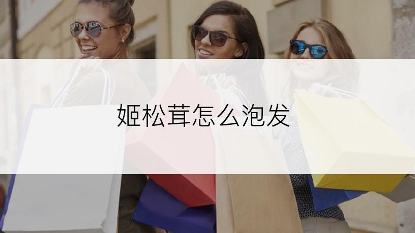姬松茸怎么泡发