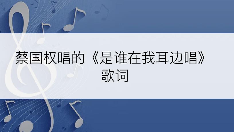 蔡国权唱的《是谁在我耳边唱》歌词